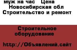 муж на час › Цена ­ 600 - Новосибирская обл. Строительство и ремонт » Строительное оборудование   